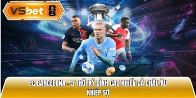 FC Barcelona - 3 thời kỳ đỉnh cao khiến cả châu Âu khiếp sợ